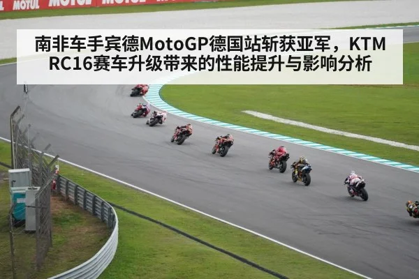 南非车手宾德MotoGP德国站斩获亚军，KTM RC16赛车升级带来的性能提升与影响分析（kaiyun）