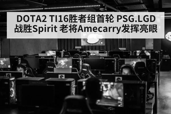 DOTA2 TI16胜者组首轮 PSG.LGD战胜Spirit 老将Amecarry发挥亮眼