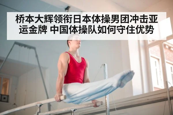 桥本大辉领衔日本体操男团冲击亚运金牌 中国体操队如何守住优势
