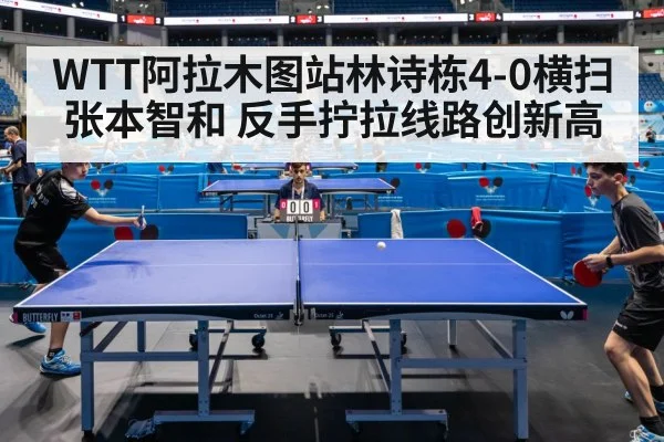 WTT阿拉木图站林诗栋4-0横扫张本智和 反手拧拉线路创新高