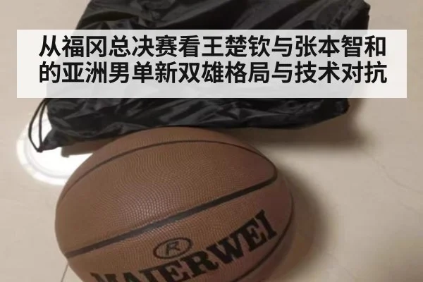 从福冈总决赛看王楚钦与张本智和的亚洲男单新双雄格局与技术对抗（kaiyun）